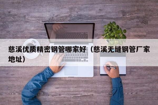 慈溪優(yōu)質(zhì)精密鋼管哪家好（慈溪無縫鋼管廠家地址）