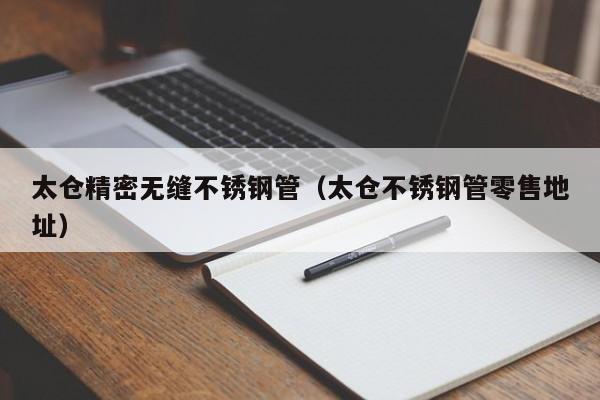 太倉精密無縫不銹鋼管（太倉不銹鋼管零售地址）
