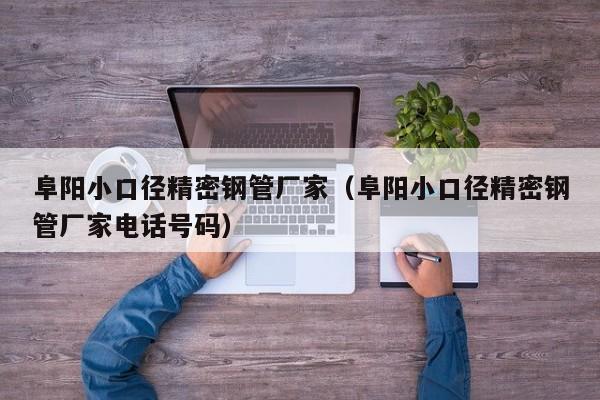 阜陽小口徑精密鋼管廠家（阜陽小口徑精密鋼管廠家電話號(hào)碼）