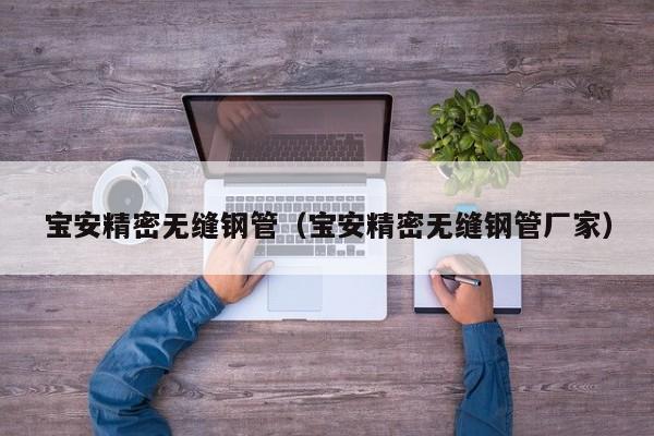 寶安精密無縫鋼管（寶安精密無縫鋼管廠家）