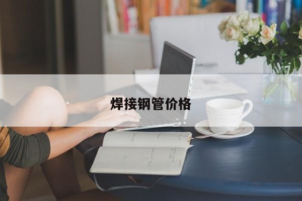 焊接鋼管價(jià)格