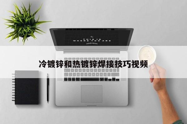 冷鍍鋅和熱鍍鋅焊接技巧視頻