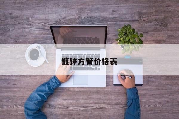 鍍鋅方管價(jià)格表