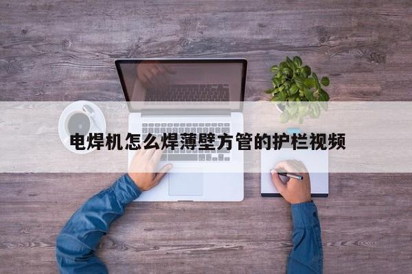 電焊機怎么焊薄壁方管的護(hù)欄視頻
