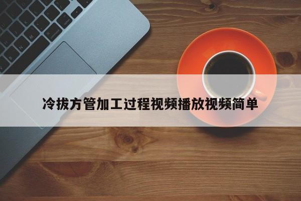 冷拔方管加工過(guò)程視頻播放視頻簡(jiǎn)單