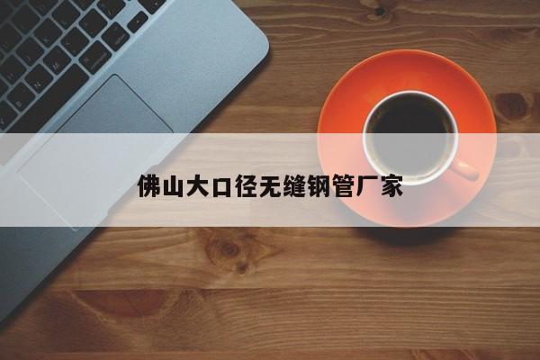 佛山大口徑無(wú)縫鋼管廠家
