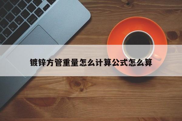 鍍鋅方管重量怎么計算公式怎么算