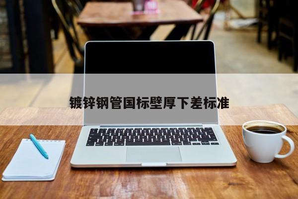 鍍鋅鋼管國標壁厚下差標準