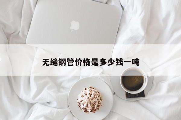 無縫鋼管價格是多少錢一噸