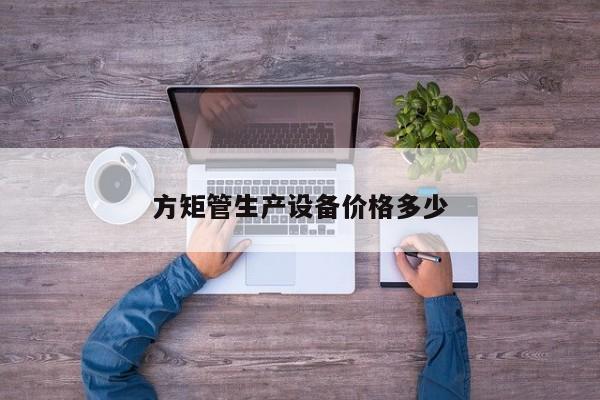 方矩管生產(chǎn)設(shè)備價格多少
