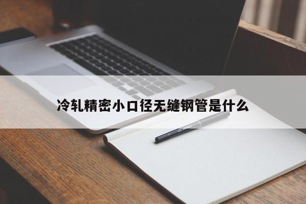 冷軋精密小口徑無(wú)縫鋼管是什么