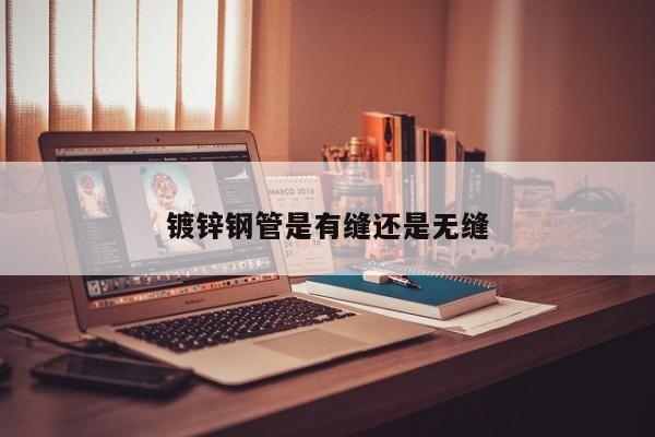 鍍鋅鋼管是有縫還是無(wú)縫