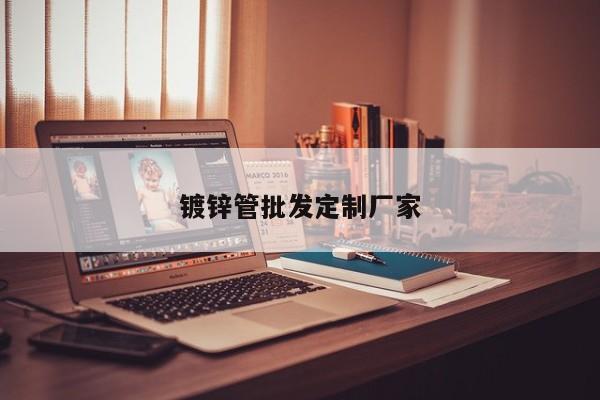 鍍鋅管批發(fā)定制廠家