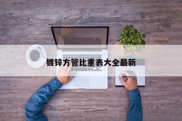 鍍鋅方管比重表大全最新