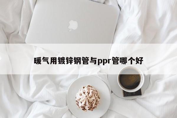 暖氣用鍍鋅鋼管與ppr管哪個好