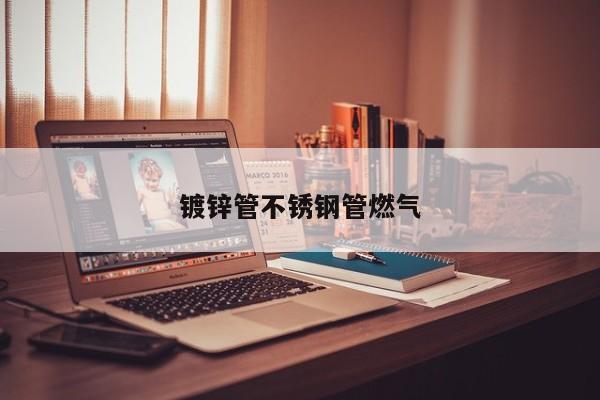 鍍鋅管不銹鋼管燃?xì)?>
                    <div   id=