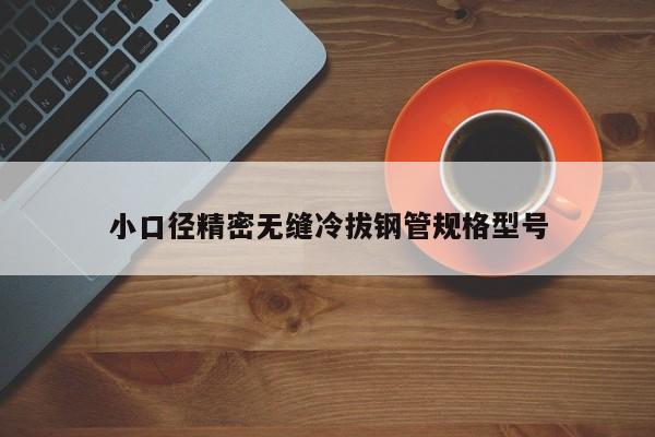 小口徑精密無縫冷拔鋼管規(guī)格型號