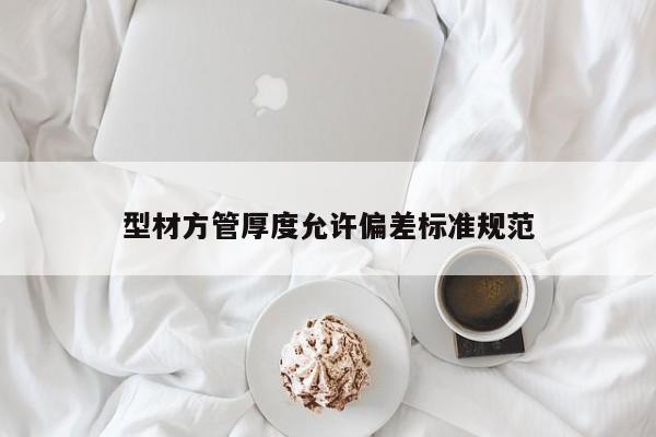 型材方管厚度允許偏差標準規(guī)范