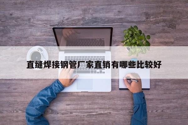 直縫焊接鋼管廠家直銷有哪些比較好