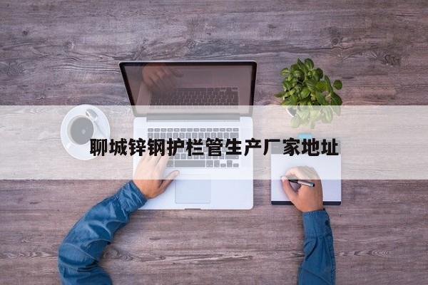 聊城鋅鋼護欄管生產(chǎn)廠家地址